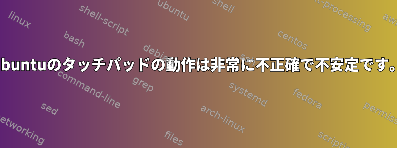 Ubuntuのタッチパッドの動作は非常に不正確で不安定です。