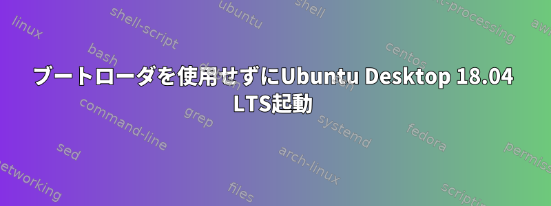 ブートローダを使用せずにUbuntu Desktop 18.04 LTS起動