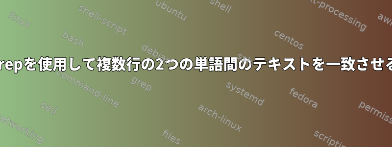 grepを使用して複数行の2つの単語間のテキストを一致させる