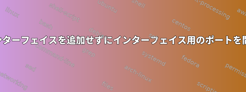 ゾーンにインターフェイスを追加せずにインターフェイス用のポートを開きますか？