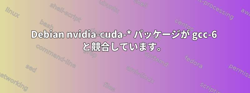 Debian nvidia-cuda-* パッケージが gcc-6 と競合しています。