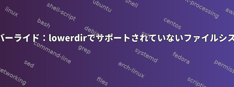 オーバーライド：lowerdirでサポートされていないファイルシステム