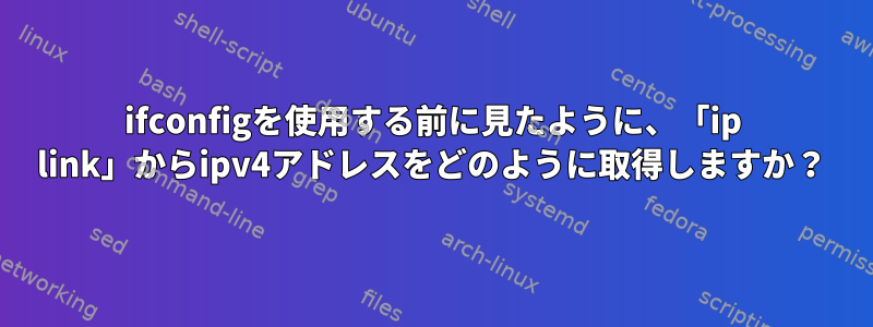 ifconfigを使用する前に見たように、「ip link」からipv4アドレスをどのように取得しますか？