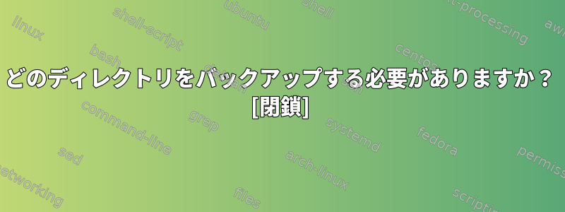 どのディレクトリをバックアップする必要がありますか？ [閉鎖]