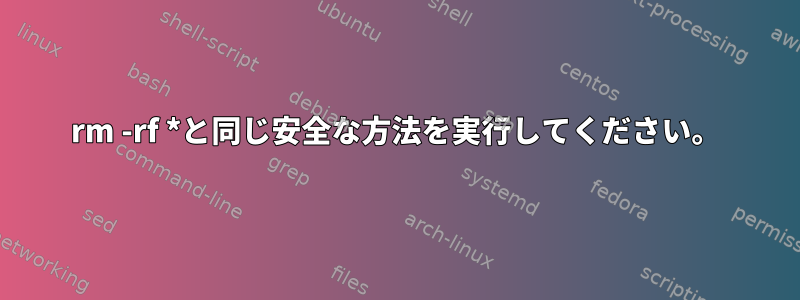 rm -rf *と同じ安全な方法を実行してください。