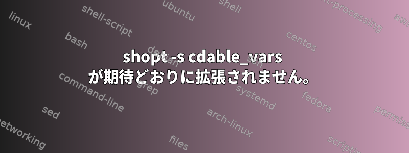 shopt -s cdable_vars が期待どおりに拡張されません。