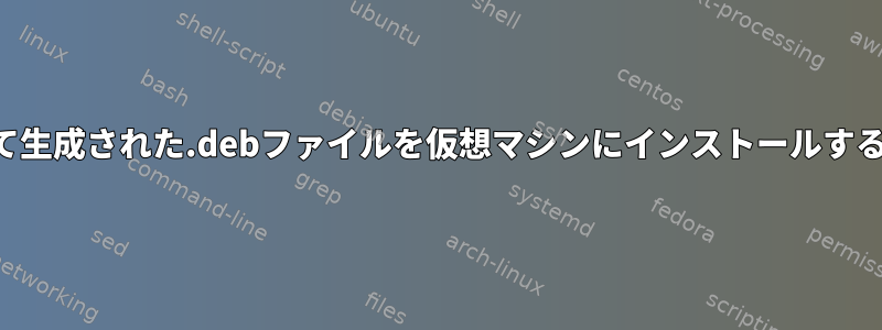 カスタムカーネルをビルドして生成された.debファイルを仮想マシンにインストールするにはどうすればよいですか？