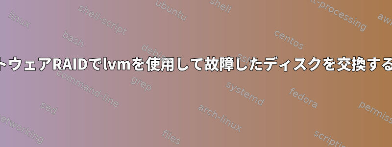 ソフトウェアRAIDでlvmを使用して故障したディスクを交換する方法