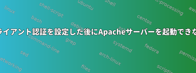 クライアント認証を設定した後にApacheサーバーを起動できない