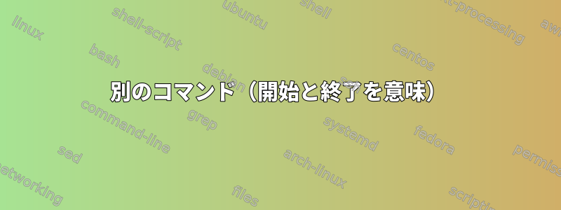 別のコマンド（開始と終了を意味）