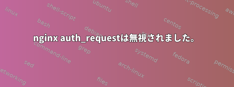 nginx auth_requestは無視されました。