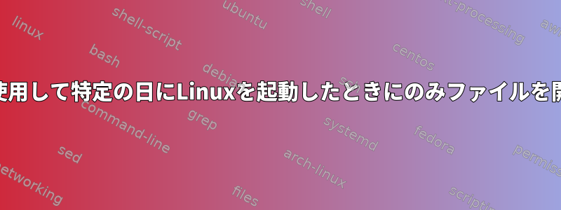 Crontabを使用して特定の日にLinuxを起動したときにのみファイルを開く方法は？