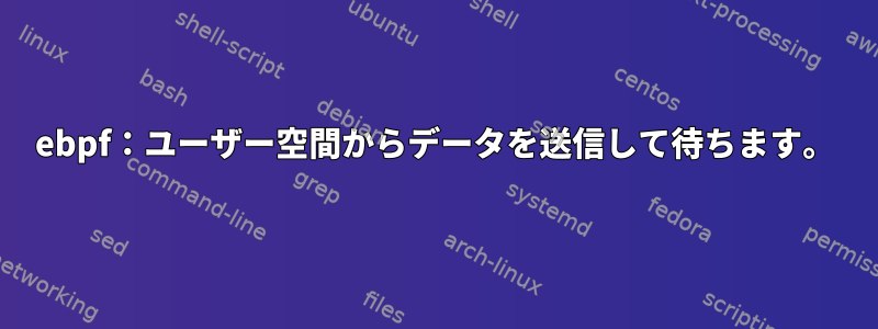 ebpf：ユーザー空間からデータを送信して待ちます。