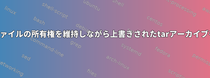 ソースターゲットファイルの所有権を維持しながら上書きされたtarアーカイブを抽出できますか？