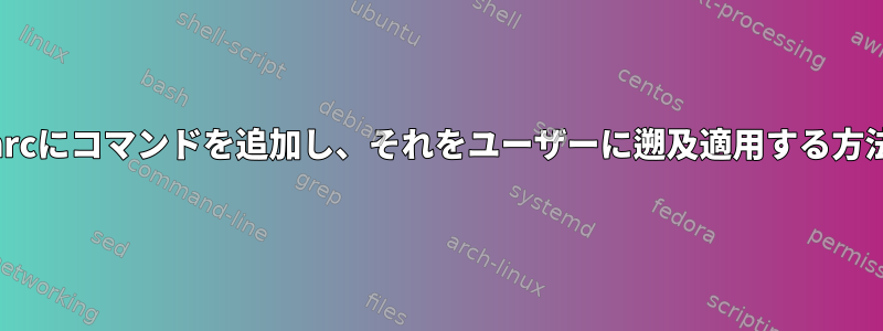 .bashrcにコマンドを追加し、それをユーザーに遡及適用する方法は？