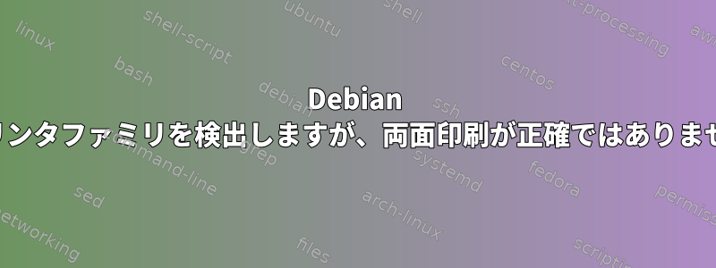 Debian はプリンタファミリを検出しますが、両面印刷が正確ではありません。