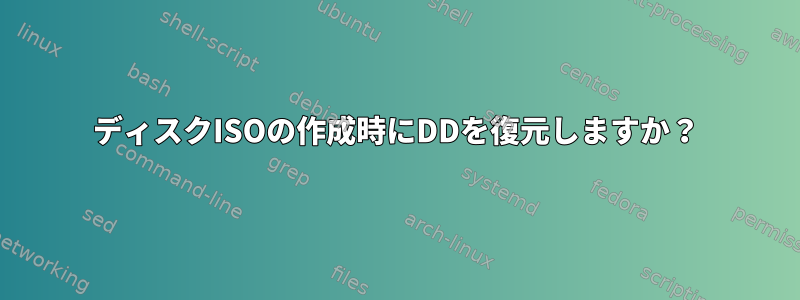 ディスクISOの作成時にDDを復元しますか？