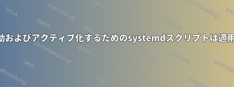 仮想環境を起動およびアクティブ化するためのsystemdスクリプトは適用されません。