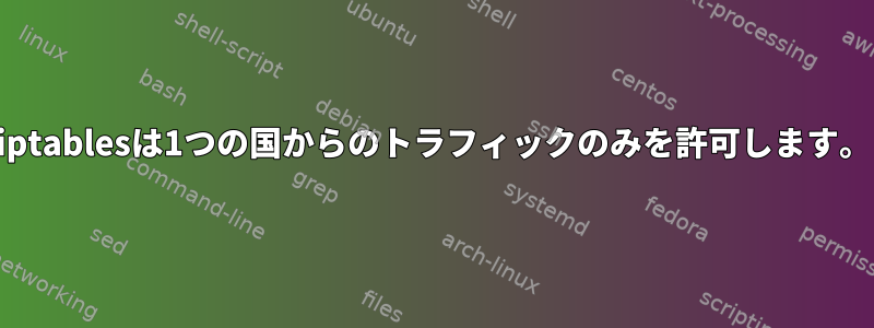 iptablesは1つの国からのトラフィックのみを許可します。