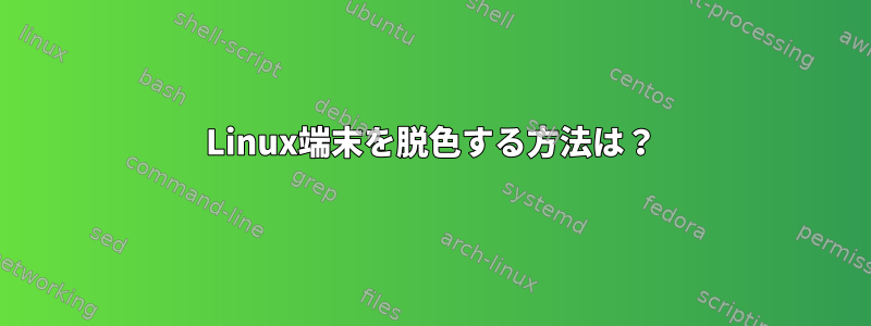 Linux端末を脱色する方法は？