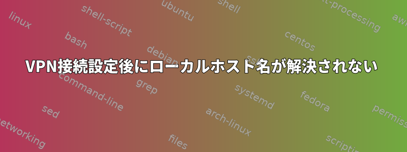 VPN接続設定後にローカルホスト名が解決されない