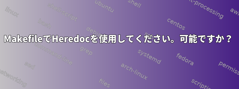 MakefileでHeredocを使用してください。可能ですか？