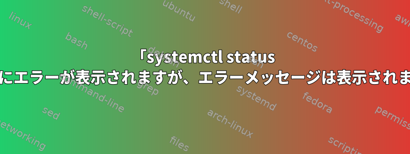 「systemctl status atop」にエラーが表示されますが、エラーメッセージは表示されません。