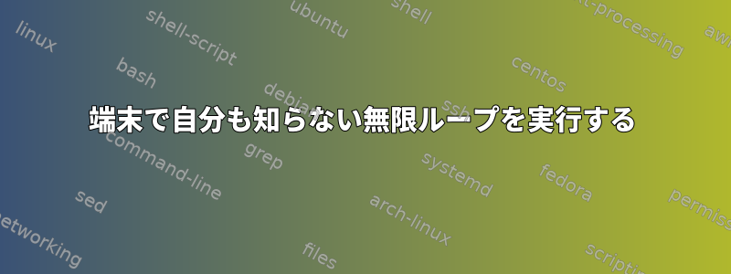 端末で自分も知らない無限ループを実行する