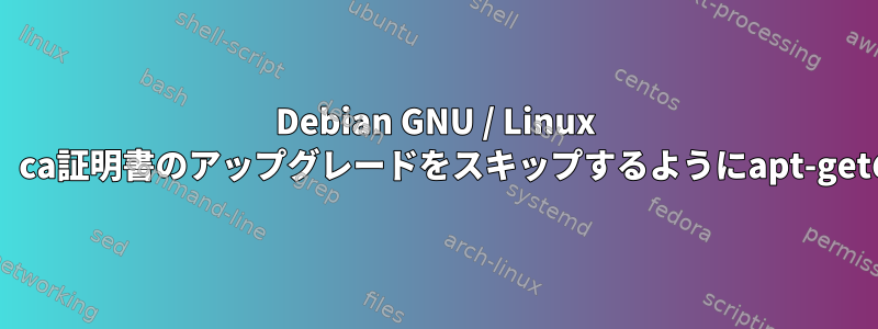 Debian GNU / Linux 9のアップグレードに失敗したため、ca証明書のアップグレードをスキップするようにapt-getのインストールを強制できますか？