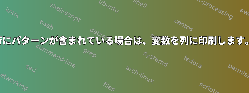 行にパターンが含まれている場合は、変数を列に印刷します。