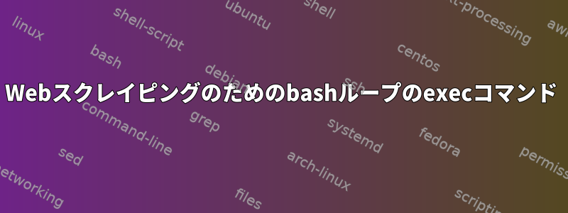 Webスクレイピングのためのbashループのexecコマンド