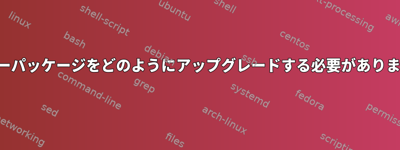 サーバーパッケージをどのようにアップグレードする必要がありますか？