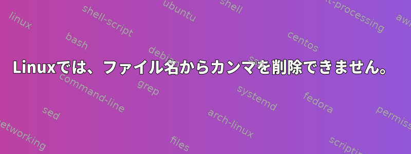 Linuxでは、ファイル名からカンマを削除できません。