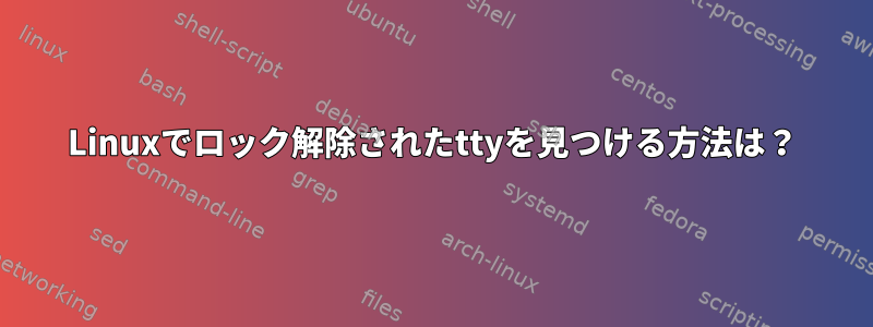 Linuxでロック解除されたttyを見つける方法は？