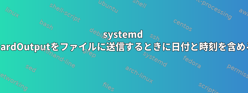 systemd StandardOutputをファイルに送信するときに日付と時刻を含める方法