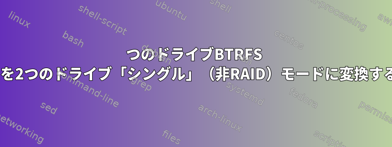 4つのドライブBTRFS raid1を2つのドライブ「シングル」（非RAID）モードに変換する方法