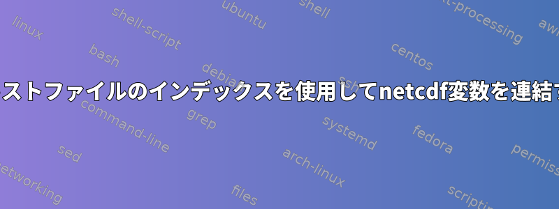 テキストファイルのインデックスを使用してnetcdf変数を連結する