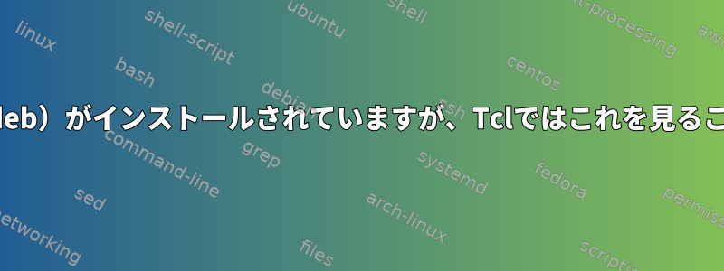 Tixパッケージ（.deb）がインストールされていますが、Tclではこれを見ることはできません。