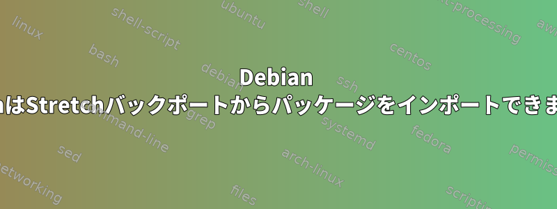 Debian StretchはStretchバックポートからパッケージをインポートできません。