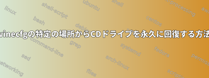 winecfgの特定の場所からCDドライブを永久に回復する方法