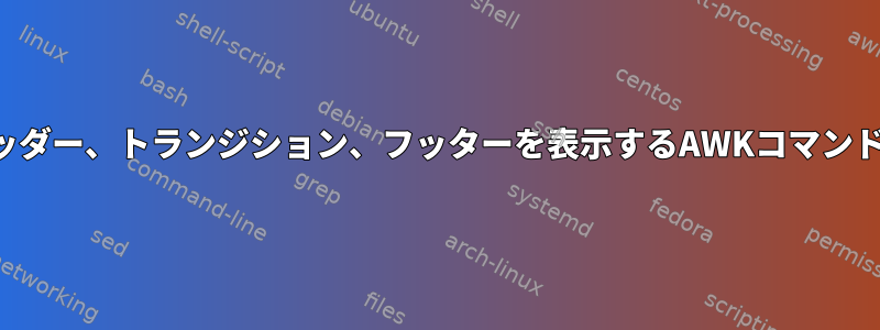 ヘッダー、トランジション、フッターを表示するAWKコマンド？