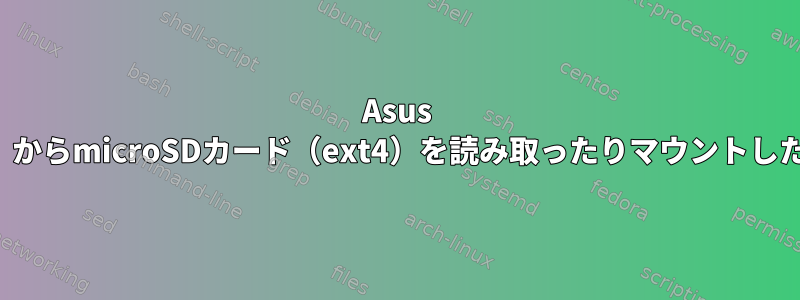 Asus X205T（Q4OS）からmicroSDカード（ext4）を読み取ったりマウントしたりできません。