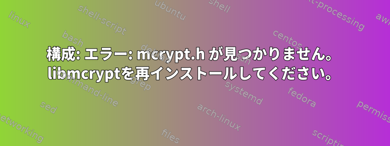 構成: エラー: mcrypt.h が見つかりません。 libmcryptを再インストールしてください。