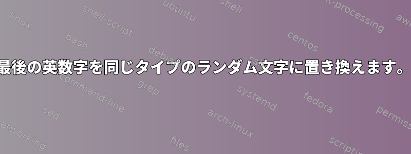 最後の英数字を同じタイプのランダム文字に置き換えます。