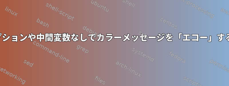 「-e」オプションや中間変数なしでカラーメッセージを「エコー」する方法は？