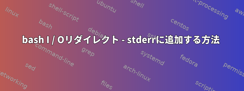 bash I / Oリダイレクト - stderrに追加する方法