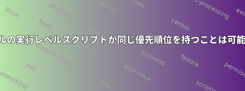 同じレベルの実行レベルスクリプトが同じ優先順位を持つことは可能ですか？