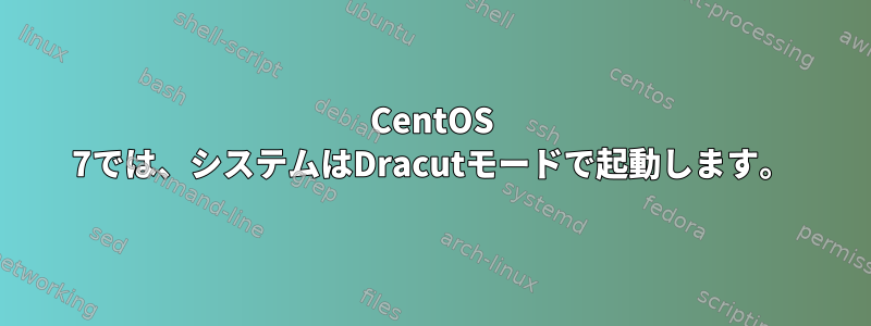 CentOS 7では、システムはDracutモードで起動します。