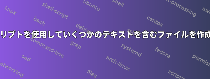 Bashスクリプトを使用していくつかのテキストを含むファイルを作成する方法