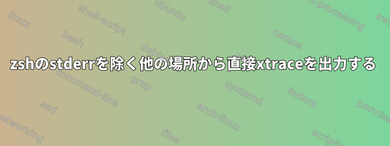 zshのstderrを除く他の場所から直接xtraceを出力する